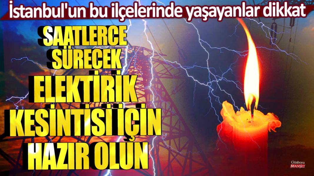 İstanbul'un bu ilçelerinde yaşayanlar dikkat: Saatlerce sürecek elektrik kesintisi için hazır olun 1